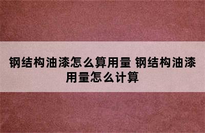 钢结构油漆怎么算用量 钢结构油漆用量怎么计算